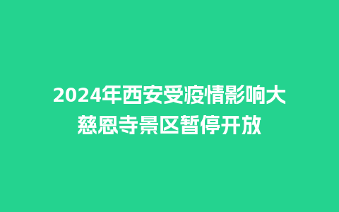 2024年西安受疫情影响大慈恩寺景区暂停开放