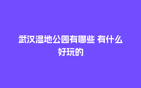 武汉湿地公园有哪些 有什么好玩的