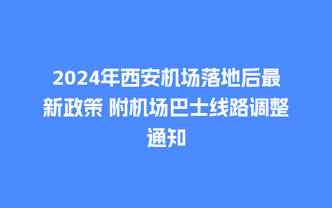 2024年西安机场落地后最新政策 附机场巴士线路调整通知