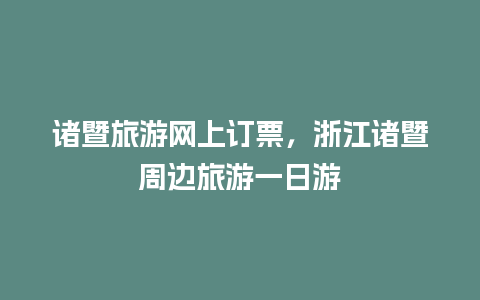 诸暨旅游网上订票，浙江诸暨周边旅游一日游