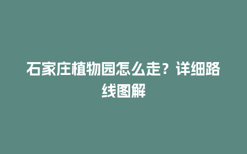 石家庄植物园怎么走？详细路线图解