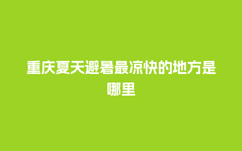 重庆夏天避暑最凉快的地方是哪里