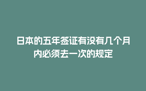 日本的五年签证有没有几个月内必须去一次的规定