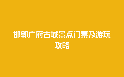 邯郸广府古城景点门票及游玩攻略