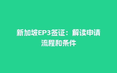 新加坡EP3签证：解读申请流程和条件