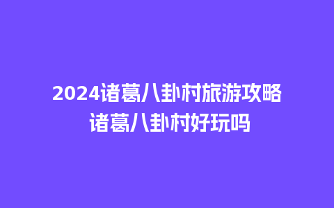 2024诸葛八卦村旅游攻略 诸葛八卦村好玩吗