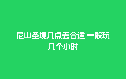 尼山圣境几点去合适 一般玩几个小时