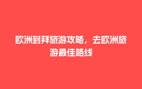 欧洲到拜旅游攻略，去欧洲旅游最佳路线