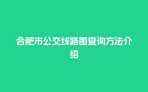 合肥市公交线路图查询方法介绍