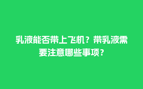 乳液能否带上飞机？带乳液需要注意哪些事项？