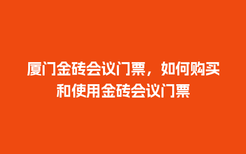 厦门金砖会议门票，如何购买和使用金砖会议门票