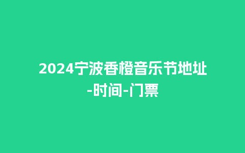 2024宁波香橙音乐节地址-时间-门票