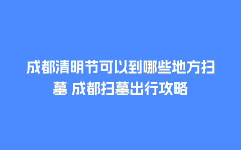 成都清明节可以到哪些地方扫墓 成都扫墓出行攻略