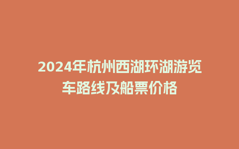 2024年杭州西湖环湖游览车路线及船票价格