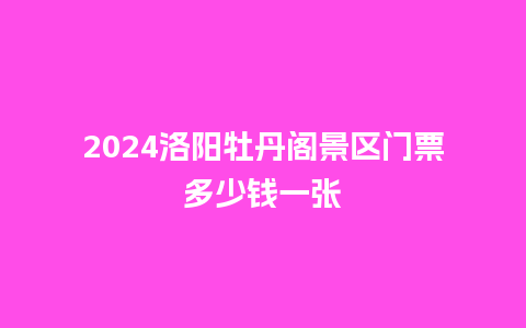 2024洛阳牡丹阁景区门票多少钱一张