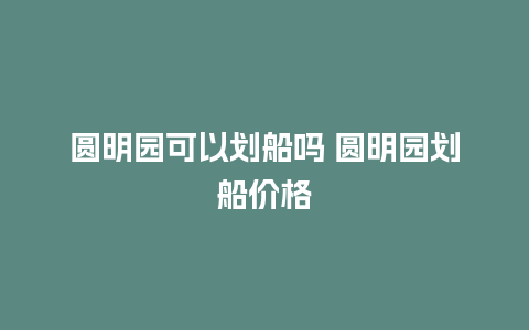 圆明园可以划船吗 圆明园划船价格