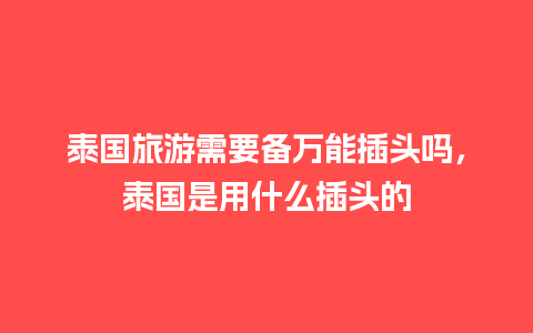 泰国旅游需要备万能插头吗，泰国是用什么插头的