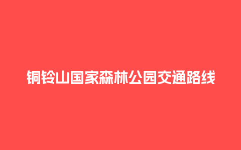 铜铃山国家森林公园交通路线