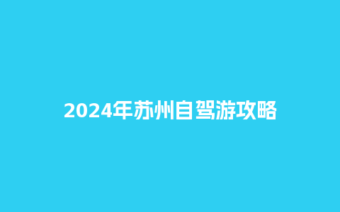 2024年苏州自驾游攻略