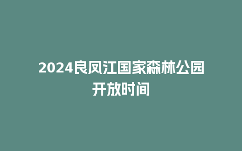 2024良凤江国家森林公园开放时间