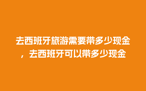 去西班牙旅游需要带多少现金，去西班牙可以带多少现金