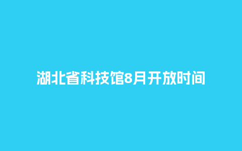 湖北省科技馆8月开放时间