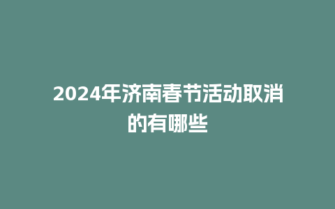 2024年济南春节活动取消的有哪些