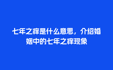 七年之痒是什么意思，介绍婚姻中的七年之痒现象