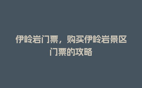 伊岭岩门票，购买伊岭岩景区门票的攻略