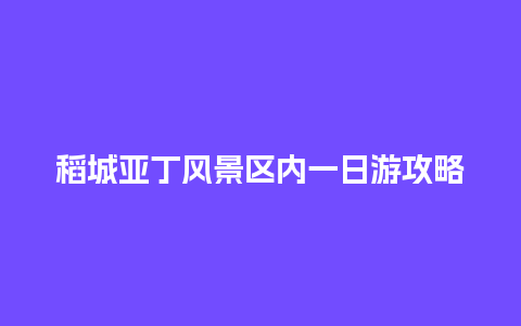 稻城亚丁风景区内一日游攻略