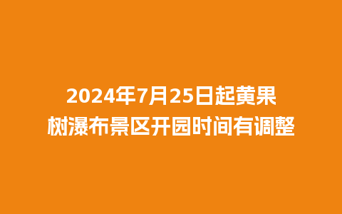 2024年7月25日起黄果树瀑布景区开园时间有调整