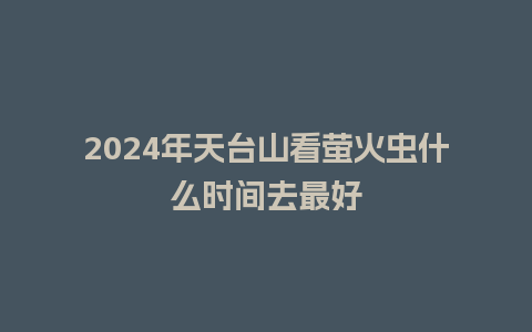 2024年天台山看萤火虫什么时间去最好