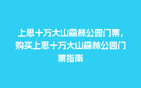 上思十万大山森林公园门票，购买上思十万大山森林公园门票指南