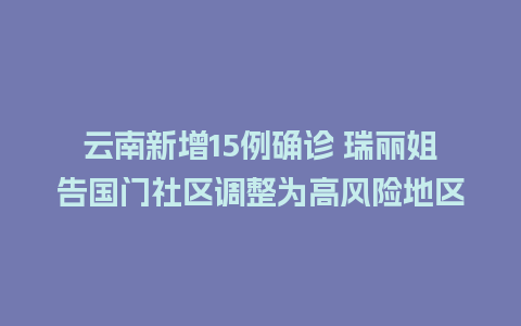 云南新增15例确诊 瑞丽姐告国门社区调整为高风险地区