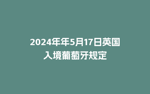 2024年年5月17日英国入境葡萄牙规定