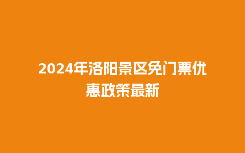 2024年洛阳景区免门票优惠政策最新