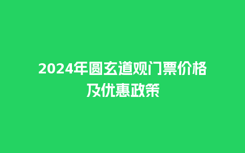 2024年圆玄道观门票价格及优惠政策