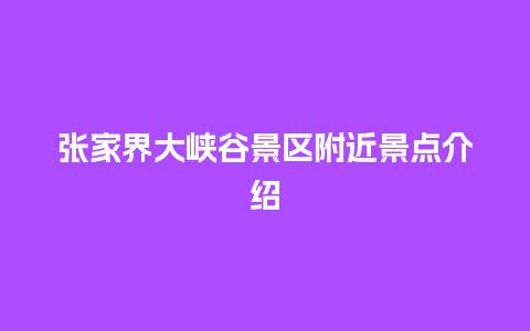 张家界大峡谷景区附近景点介绍