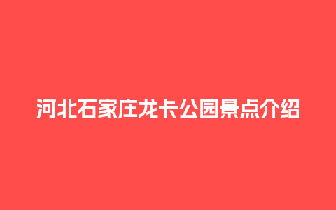 河北石家庄龙卡公园景点介绍