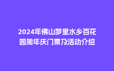 2024年佛山梦里水乡百花园周年庆门票及活动介绍