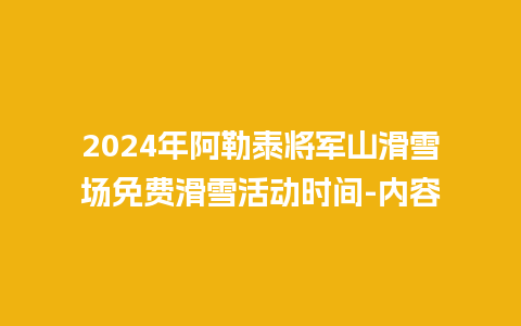 2024年阿勒泰将军山滑雪场免费滑雪活动时间-内容