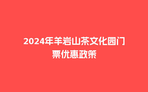 2024年羊岩山茶文化园门票优惠政策