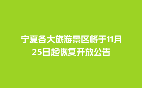 宁夏各大旅游景区将于11月25日起恢复开放公告