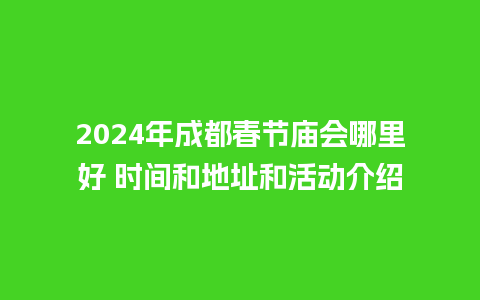 2024年成都春节庙会哪里好 时间和地址和活动介绍