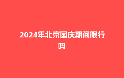 2024年北京国庆期间限行吗