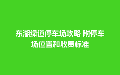 东湖绿道停车场攻略 附停车场位置和收费标准