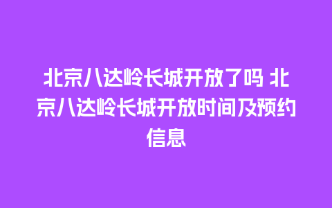 北京八达岭长城开放了吗 北京八达岭长城开放时间及预约信息