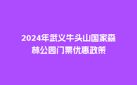 2024年武义牛头山国家森林公园门票优惠政策