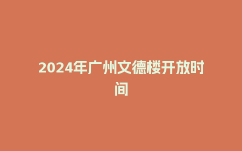 2024年广州文德楼开放时间