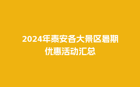 2024年泰安各大景区暑期优惠活动汇总